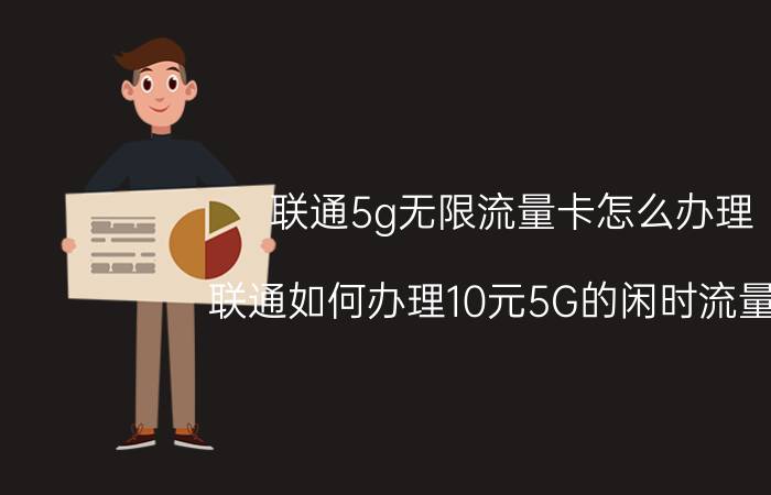 联通5g无限流量卡怎么办理 联通如何办理10元5G的闲时流量包？